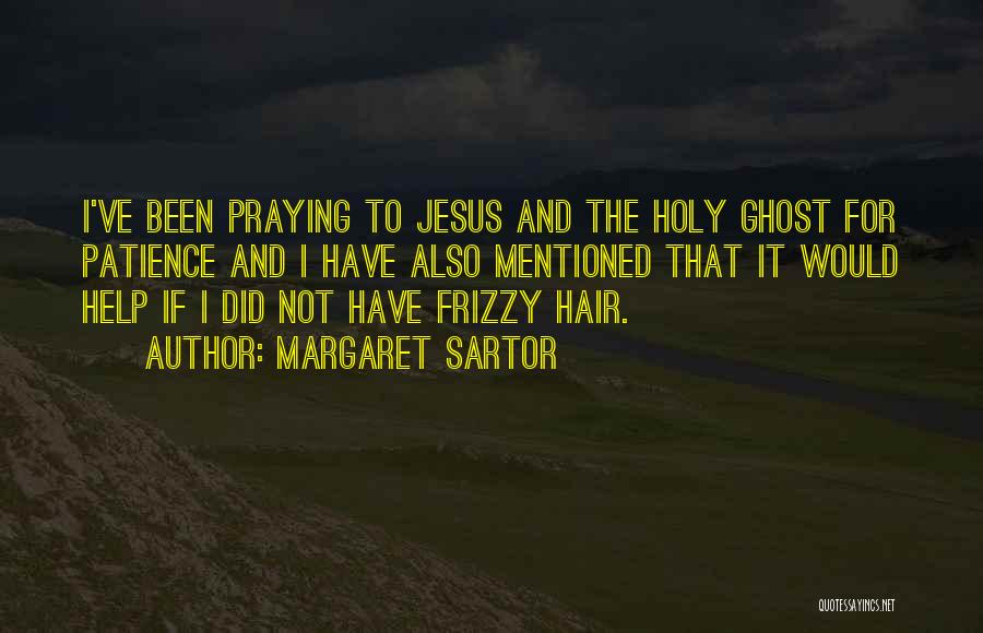 Margaret Sartor Quotes: I've Been Praying To Jesus And The Holy Ghost For Patience And I Have Also Mentioned That It Would Help