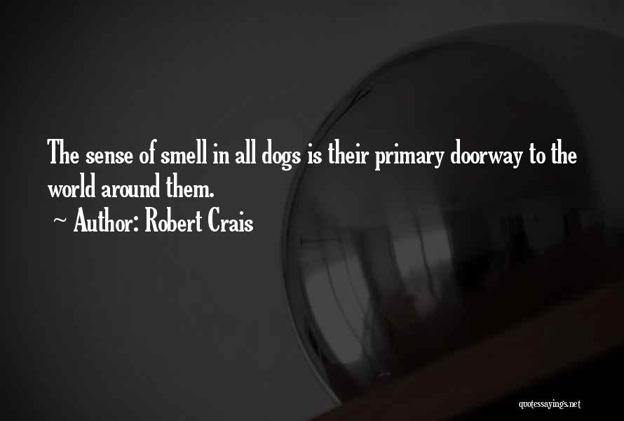 Robert Crais Quotes: The Sense Of Smell In All Dogs Is Their Primary Doorway To The World Around Them.
