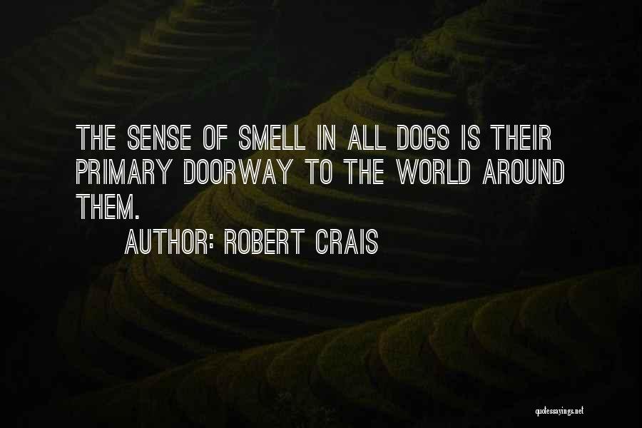 Robert Crais Quotes: The Sense Of Smell In All Dogs Is Their Primary Doorway To The World Around Them.