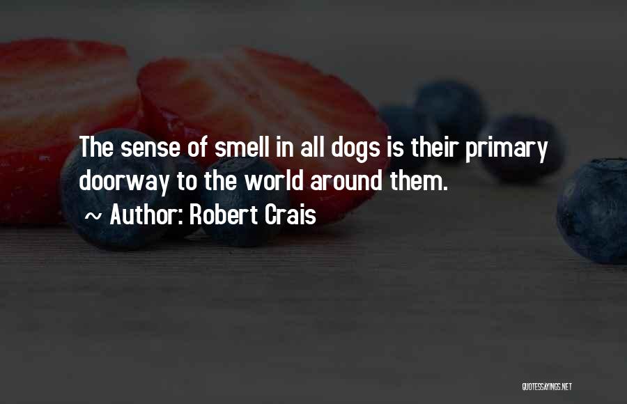Robert Crais Quotes: The Sense Of Smell In All Dogs Is Their Primary Doorway To The World Around Them.