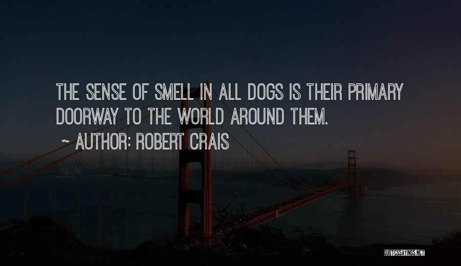 Robert Crais Quotes: The Sense Of Smell In All Dogs Is Their Primary Doorway To The World Around Them.