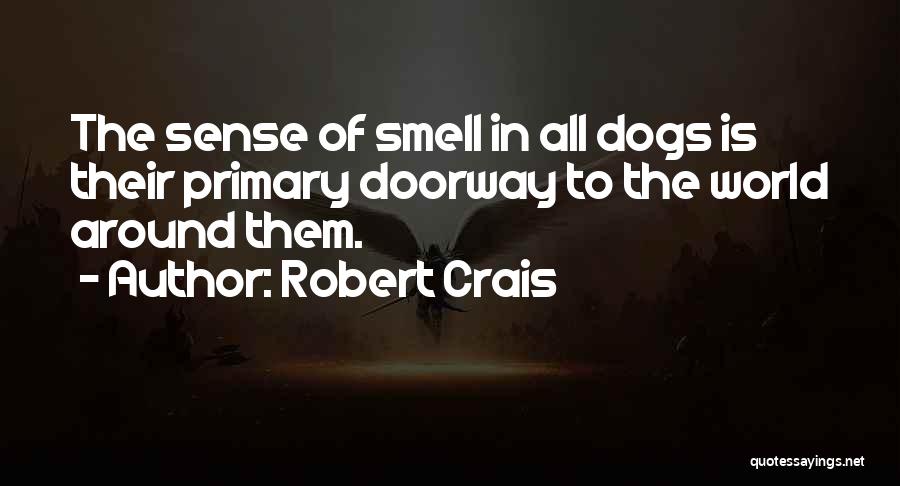 Robert Crais Quotes: The Sense Of Smell In All Dogs Is Their Primary Doorway To The World Around Them.