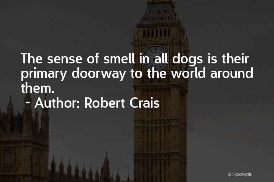 Robert Crais Quotes: The Sense Of Smell In All Dogs Is Their Primary Doorway To The World Around Them.