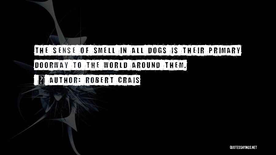 Robert Crais Quotes: The Sense Of Smell In All Dogs Is Their Primary Doorway To The World Around Them.