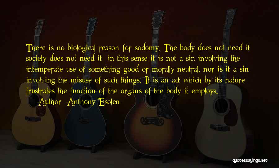 Anthony Esolen Quotes: There Is No Biological Reason For Sodomy. The Body Does Not Need It; Society Does Not Need It; In This