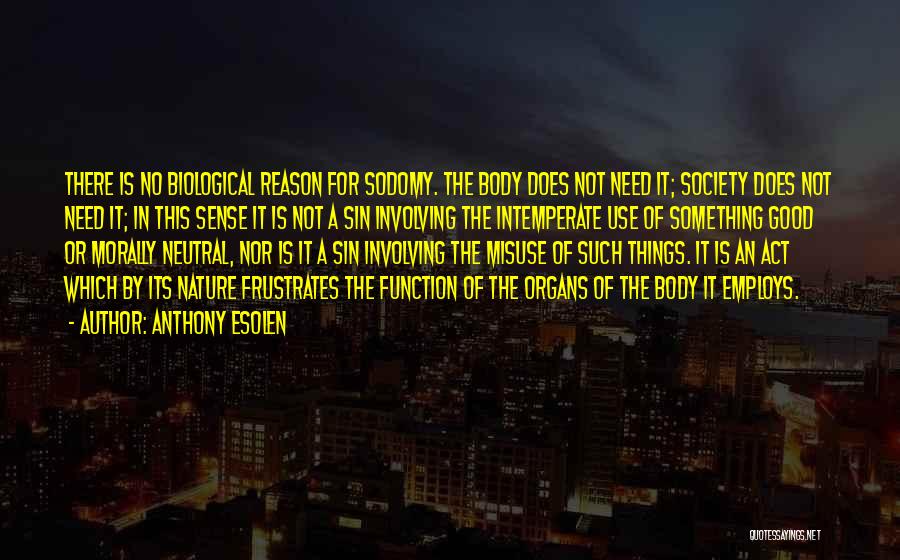 Anthony Esolen Quotes: There Is No Biological Reason For Sodomy. The Body Does Not Need It; Society Does Not Need It; In This