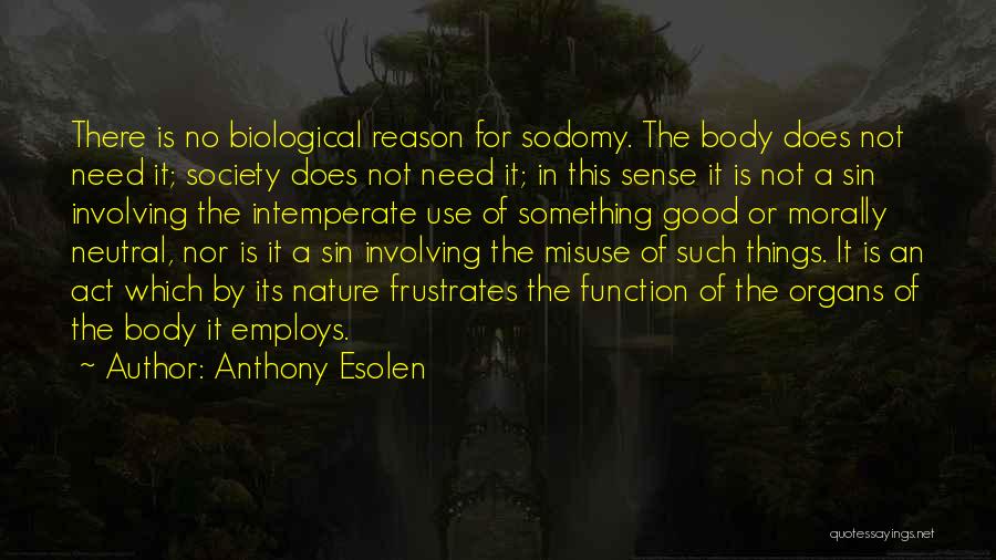 Anthony Esolen Quotes: There Is No Biological Reason For Sodomy. The Body Does Not Need It; Society Does Not Need It; In This