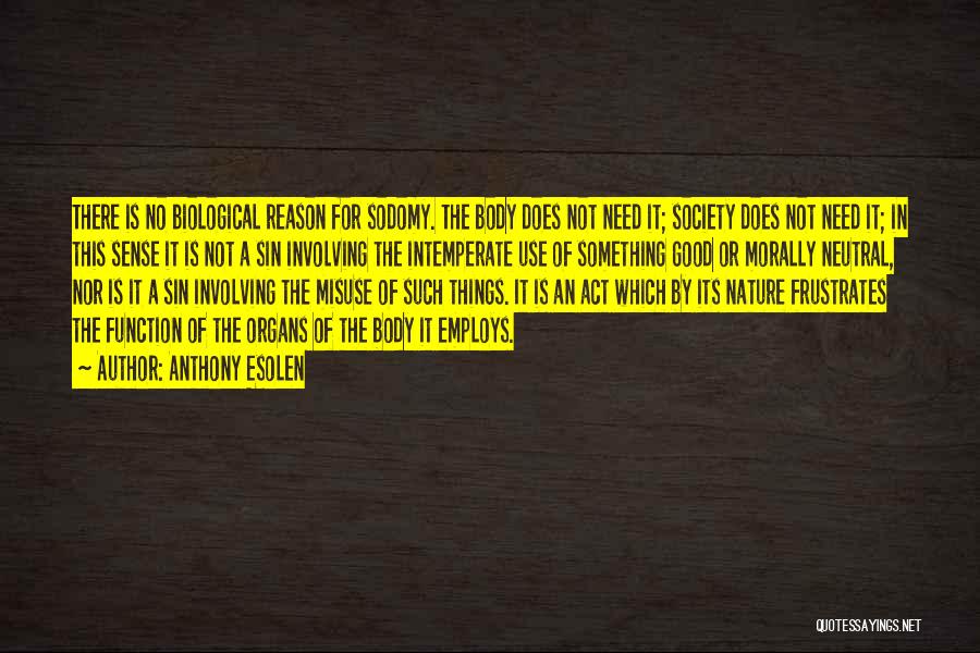 Anthony Esolen Quotes: There Is No Biological Reason For Sodomy. The Body Does Not Need It; Society Does Not Need It; In This