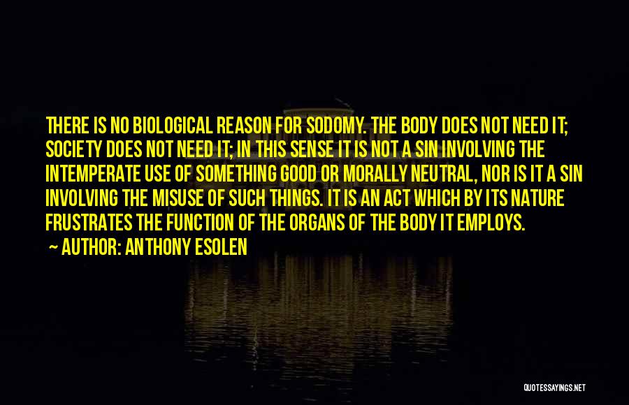 Anthony Esolen Quotes: There Is No Biological Reason For Sodomy. The Body Does Not Need It; Society Does Not Need It; In This