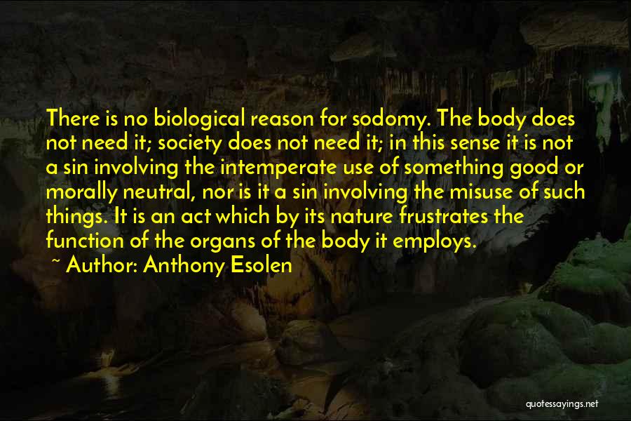 Anthony Esolen Quotes: There Is No Biological Reason For Sodomy. The Body Does Not Need It; Society Does Not Need It; In This