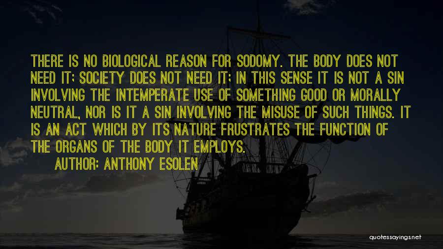 Anthony Esolen Quotes: There Is No Biological Reason For Sodomy. The Body Does Not Need It; Society Does Not Need It; In This