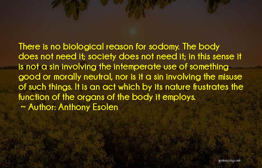 Anthony Esolen Quotes: There Is No Biological Reason For Sodomy. The Body Does Not Need It; Society Does Not Need It; In This