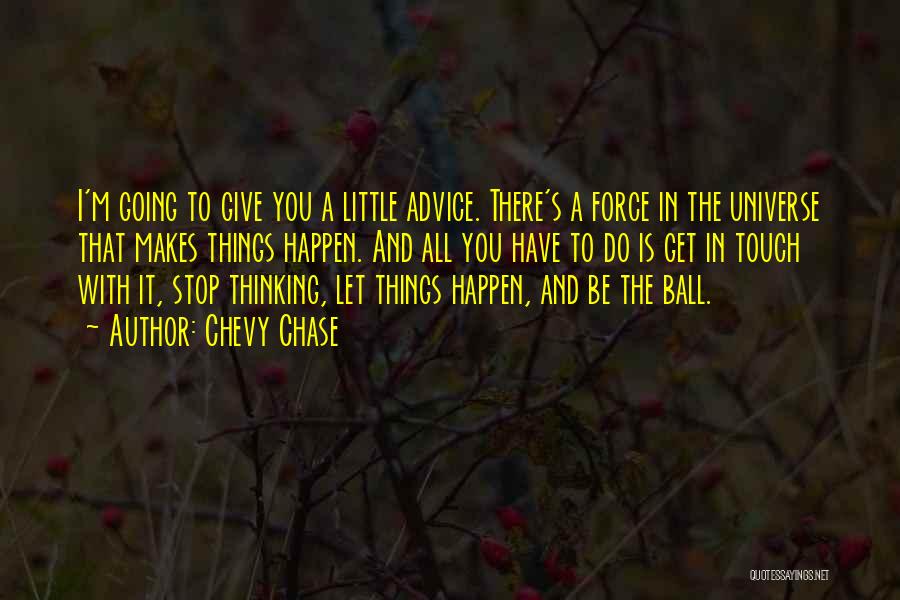 Chevy Chase Quotes: I'm Going To Give You A Little Advice. There's A Force In The Universe That Makes Things Happen. And All