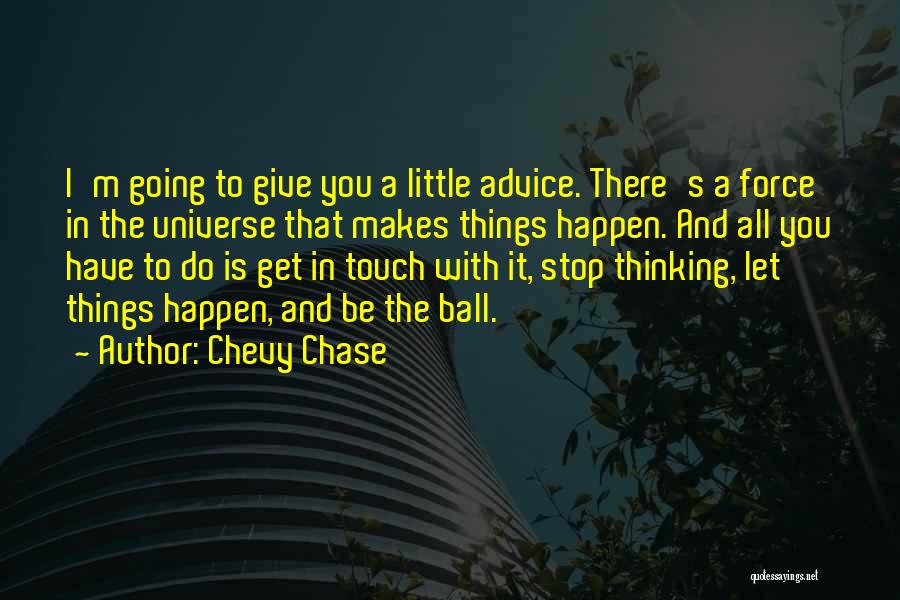 Chevy Chase Quotes: I'm Going To Give You A Little Advice. There's A Force In The Universe That Makes Things Happen. And All