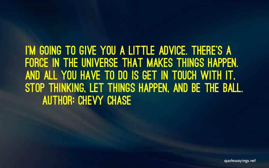 Chevy Chase Quotes: I'm Going To Give You A Little Advice. There's A Force In The Universe That Makes Things Happen. And All