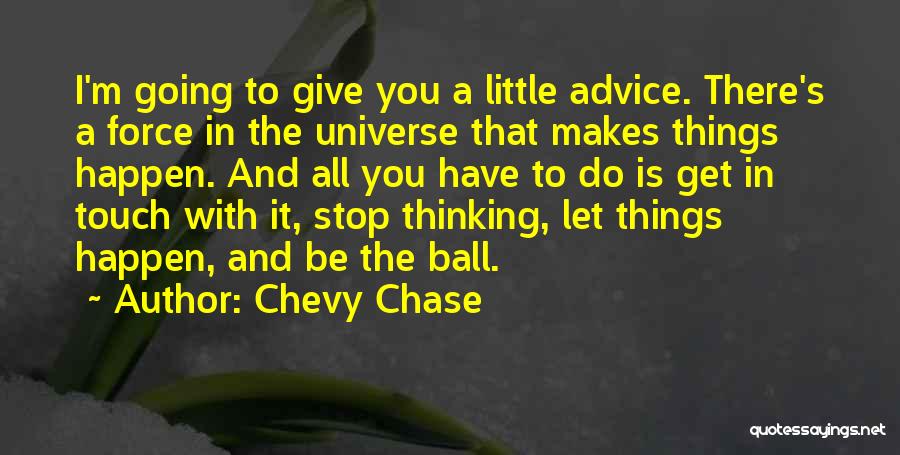 Chevy Chase Quotes: I'm Going To Give You A Little Advice. There's A Force In The Universe That Makes Things Happen. And All
