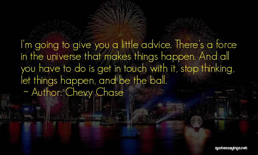 Chevy Chase Quotes: I'm Going To Give You A Little Advice. There's A Force In The Universe That Makes Things Happen. And All