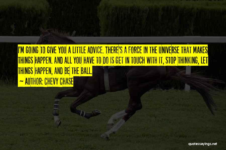 Chevy Chase Quotes: I'm Going To Give You A Little Advice. There's A Force In The Universe That Makes Things Happen. And All