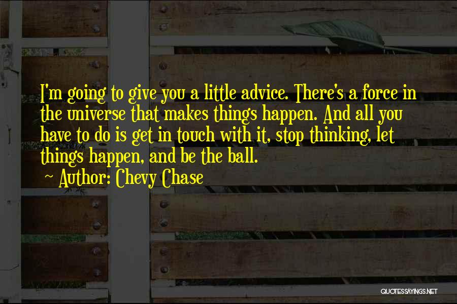 Chevy Chase Quotes: I'm Going To Give You A Little Advice. There's A Force In The Universe That Makes Things Happen. And All
