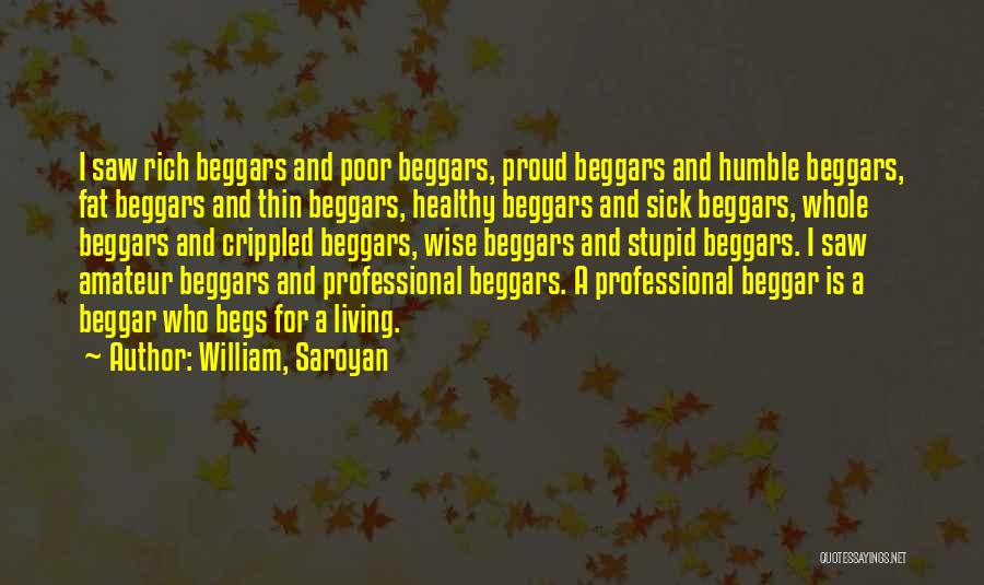 William, Saroyan Quotes: I Saw Rich Beggars And Poor Beggars, Proud Beggars And Humble Beggars, Fat Beggars And Thin Beggars, Healthy Beggars And