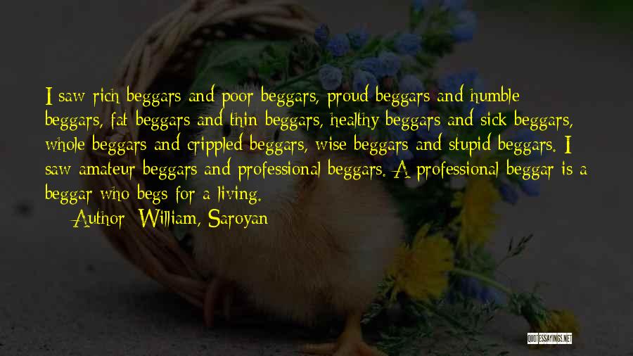 William, Saroyan Quotes: I Saw Rich Beggars And Poor Beggars, Proud Beggars And Humble Beggars, Fat Beggars And Thin Beggars, Healthy Beggars And