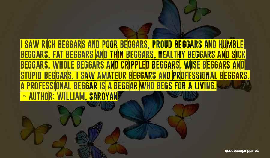 William, Saroyan Quotes: I Saw Rich Beggars And Poor Beggars, Proud Beggars And Humble Beggars, Fat Beggars And Thin Beggars, Healthy Beggars And