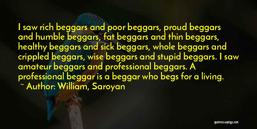 William, Saroyan Quotes: I Saw Rich Beggars And Poor Beggars, Proud Beggars And Humble Beggars, Fat Beggars And Thin Beggars, Healthy Beggars And