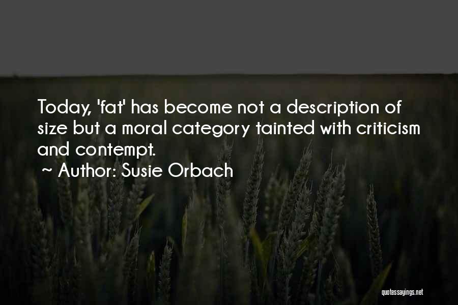 Susie Orbach Quotes: Today, 'fat' Has Become Not A Description Of Size But A Moral Category Tainted With Criticism And Contempt.