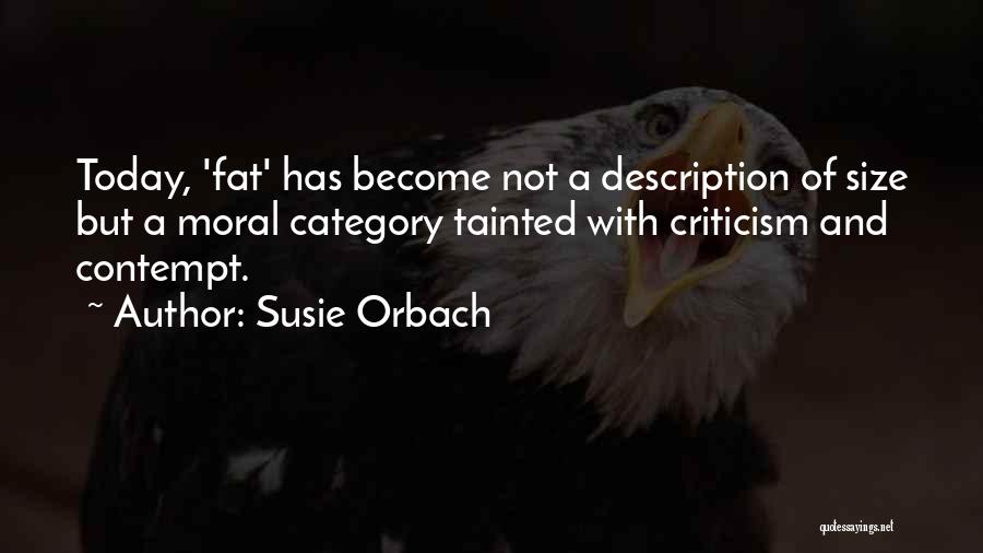 Susie Orbach Quotes: Today, 'fat' Has Become Not A Description Of Size But A Moral Category Tainted With Criticism And Contempt.