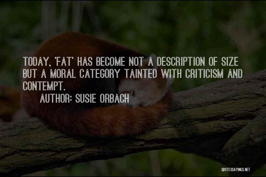 Susie Orbach Quotes: Today, 'fat' Has Become Not A Description Of Size But A Moral Category Tainted With Criticism And Contempt.