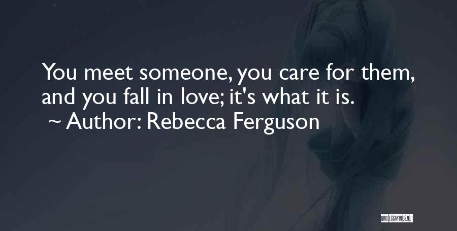 Rebecca Ferguson Quotes: You Meet Someone, You Care For Them, And You Fall In Love; It's What It Is.