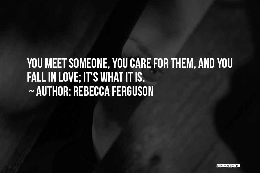 Rebecca Ferguson Quotes: You Meet Someone, You Care For Them, And You Fall In Love; It's What It Is.