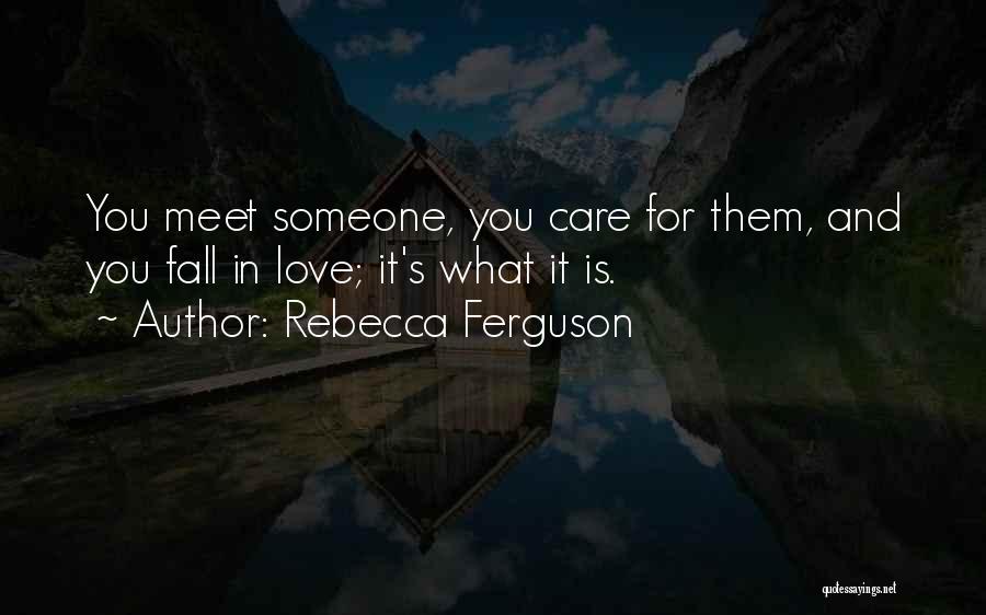 Rebecca Ferguson Quotes: You Meet Someone, You Care For Them, And You Fall In Love; It's What It Is.
