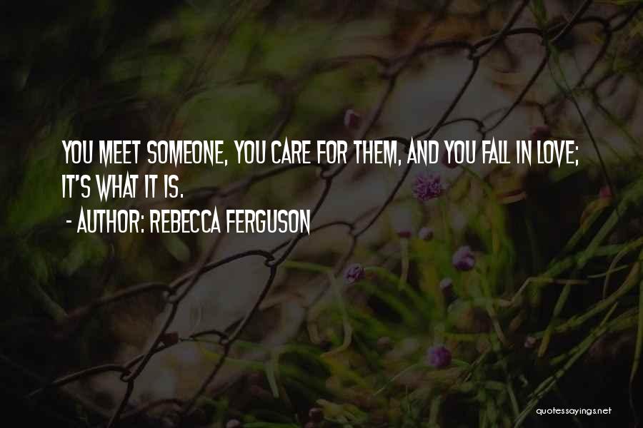 Rebecca Ferguson Quotes: You Meet Someone, You Care For Them, And You Fall In Love; It's What It Is.