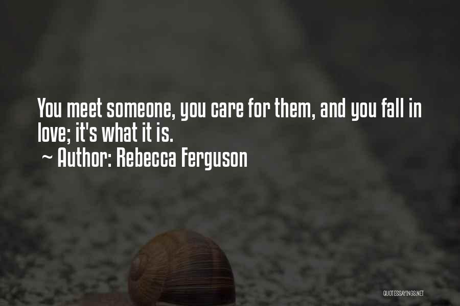 Rebecca Ferguson Quotes: You Meet Someone, You Care For Them, And You Fall In Love; It's What It Is.