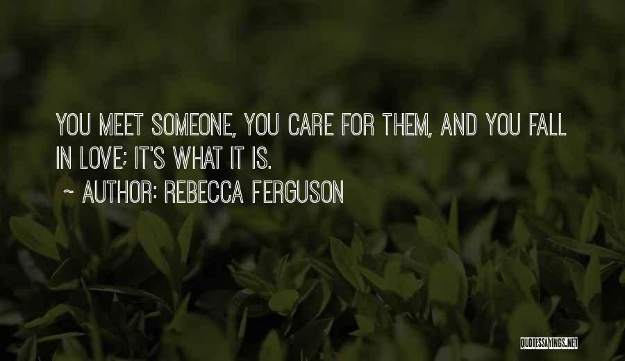 Rebecca Ferguson Quotes: You Meet Someone, You Care For Them, And You Fall In Love; It's What It Is.