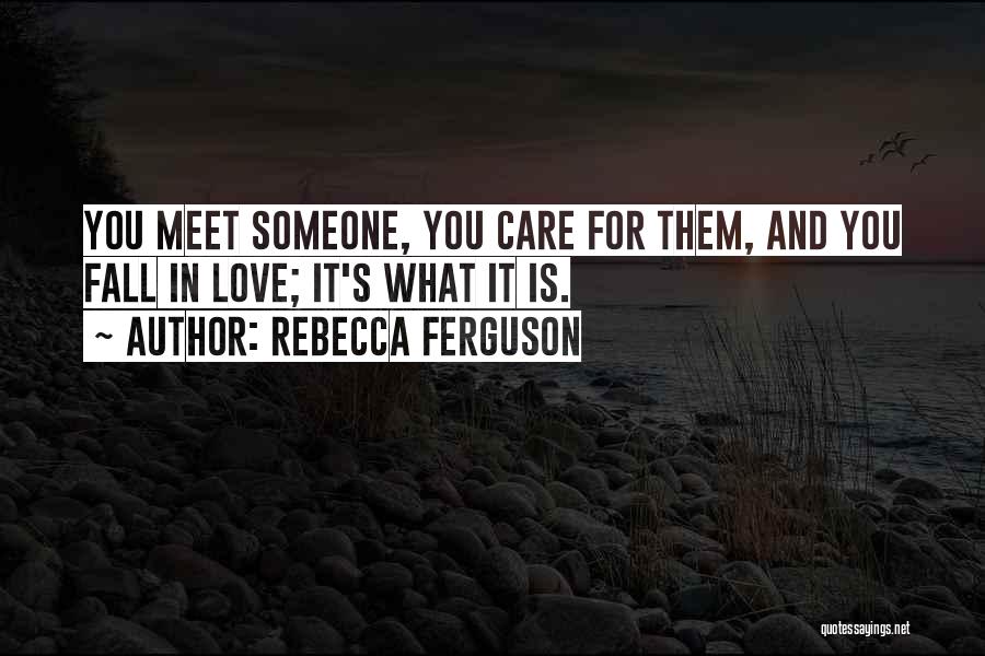 Rebecca Ferguson Quotes: You Meet Someone, You Care For Them, And You Fall In Love; It's What It Is.