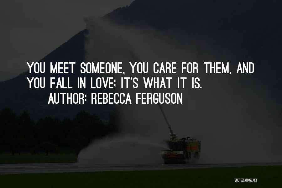 Rebecca Ferguson Quotes: You Meet Someone, You Care For Them, And You Fall In Love; It's What It Is.