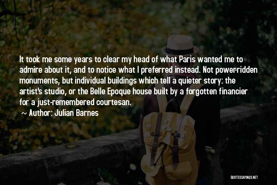 Julian Barnes Quotes: It Took Me Some Years To Clear My Head Of What Paris Wanted Me To Admire About It, And To