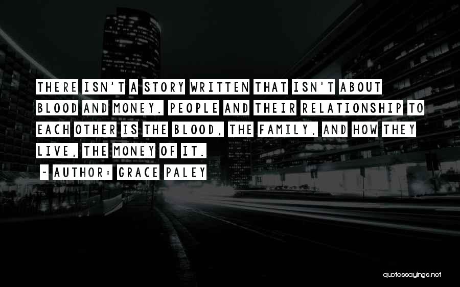 Grace Paley Quotes: There Isn't A Story Written That Isn't About Blood And Money. People And Their Relationship To Each Other Is The