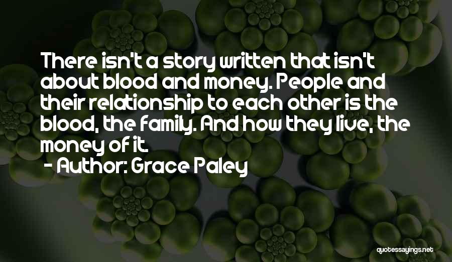 Grace Paley Quotes: There Isn't A Story Written That Isn't About Blood And Money. People And Their Relationship To Each Other Is The
