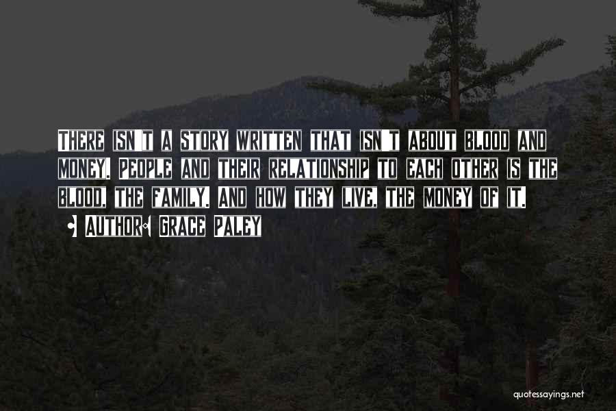 Grace Paley Quotes: There Isn't A Story Written That Isn't About Blood And Money. People And Their Relationship To Each Other Is The