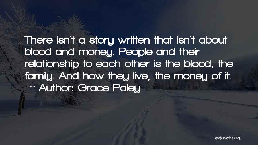 Grace Paley Quotes: There Isn't A Story Written That Isn't About Blood And Money. People And Their Relationship To Each Other Is The
