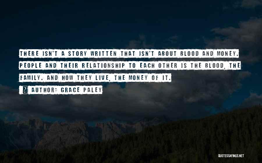 Grace Paley Quotes: There Isn't A Story Written That Isn't About Blood And Money. People And Their Relationship To Each Other Is The