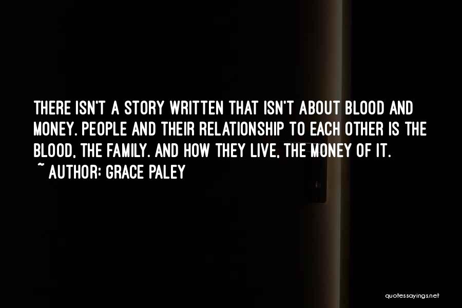 Grace Paley Quotes: There Isn't A Story Written That Isn't About Blood And Money. People And Their Relationship To Each Other Is The