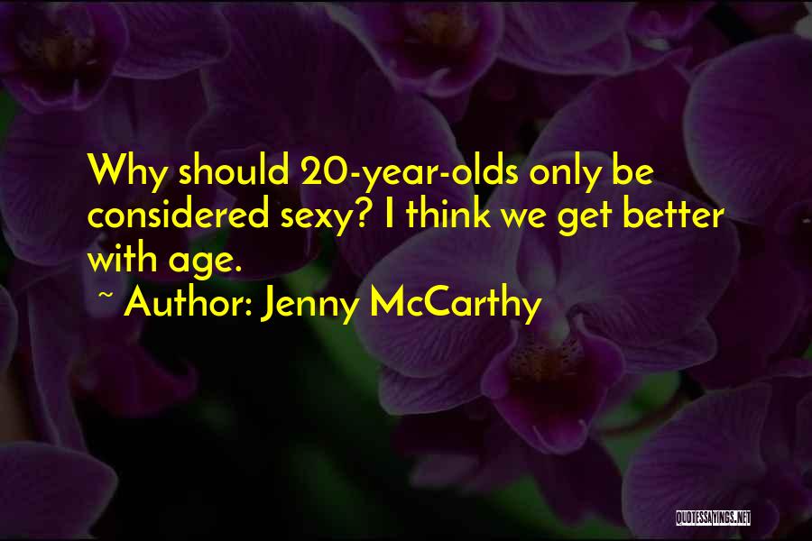 Jenny McCarthy Quotes: Why Should 20-year-olds Only Be Considered Sexy? I Think We Get Better With Age.