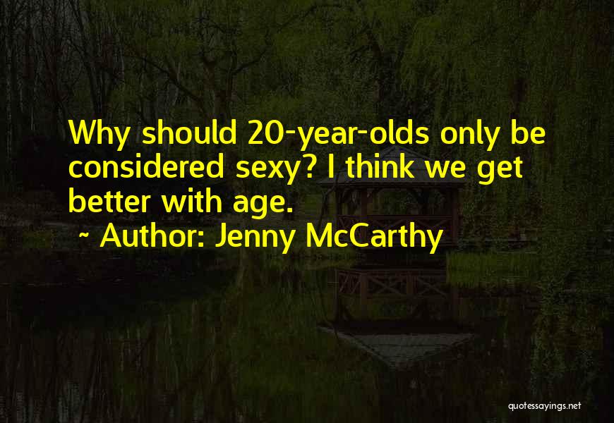 Jenny McCarthy Quotes: Why Should 20-year-olds Only Be Considered Sexy? I Think We Get Better With Age.