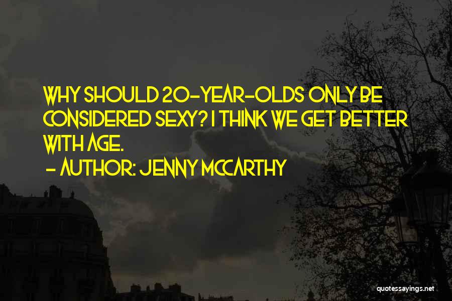 Jenny McCarthy Quotes: Why Should 20-year-olds Only Be Considered Sexy? I Think We Get Better With Age.