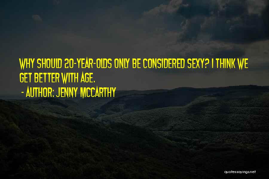 Jenny McCarthy Quotes: Why Should 20-year-olds Only Be Considered Sexy? I Think We Get Better With Age.