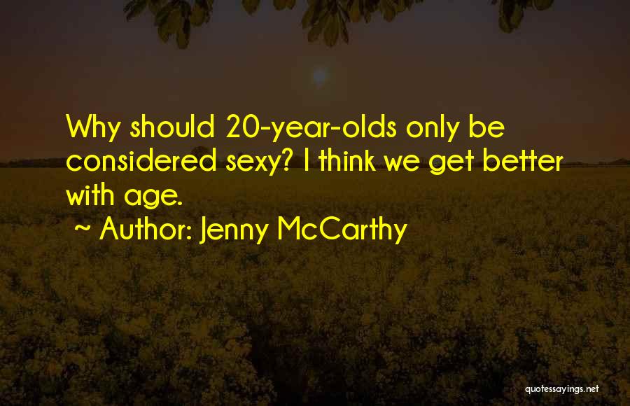 Jenny McCarthy Quotes: Why Should 20-year-olds Only Be Considered Sexy? I Think We Get Better With Age.